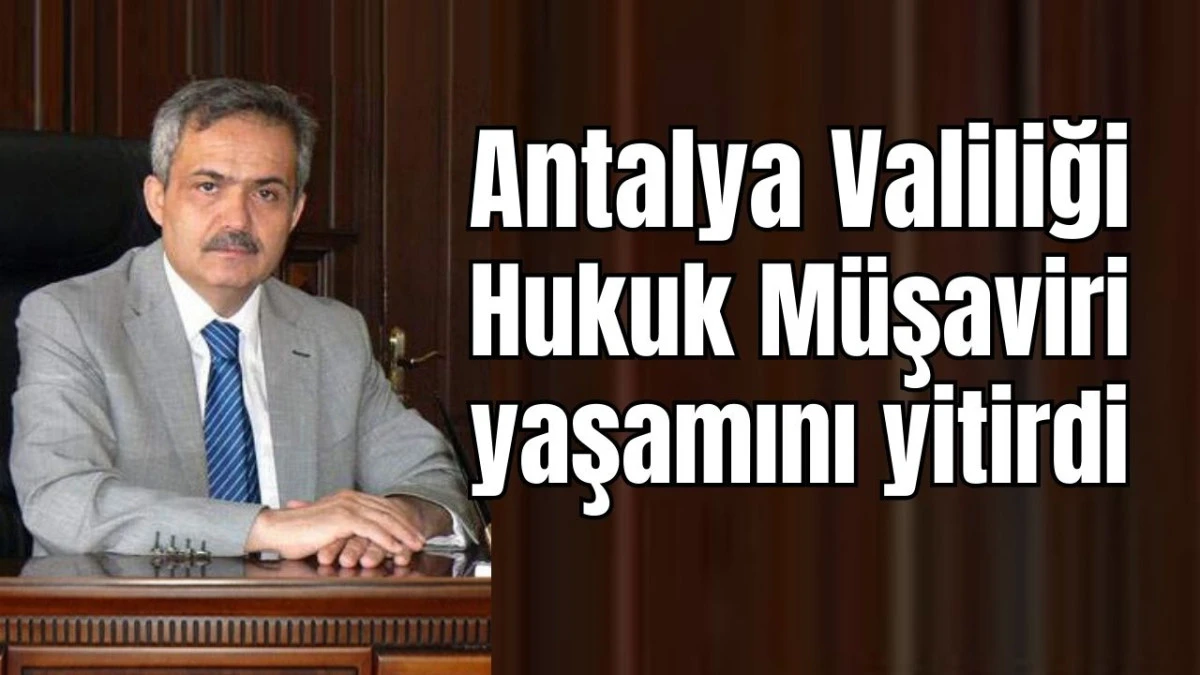 Antalya Valiliği Hukuk Müşaviri yaşamını yitirdi