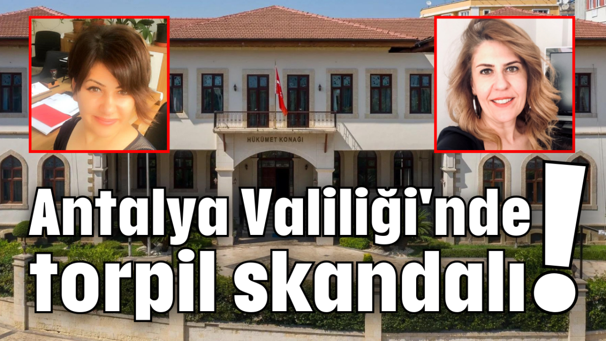 Antalya Valiliği'nde torpil skandalı!