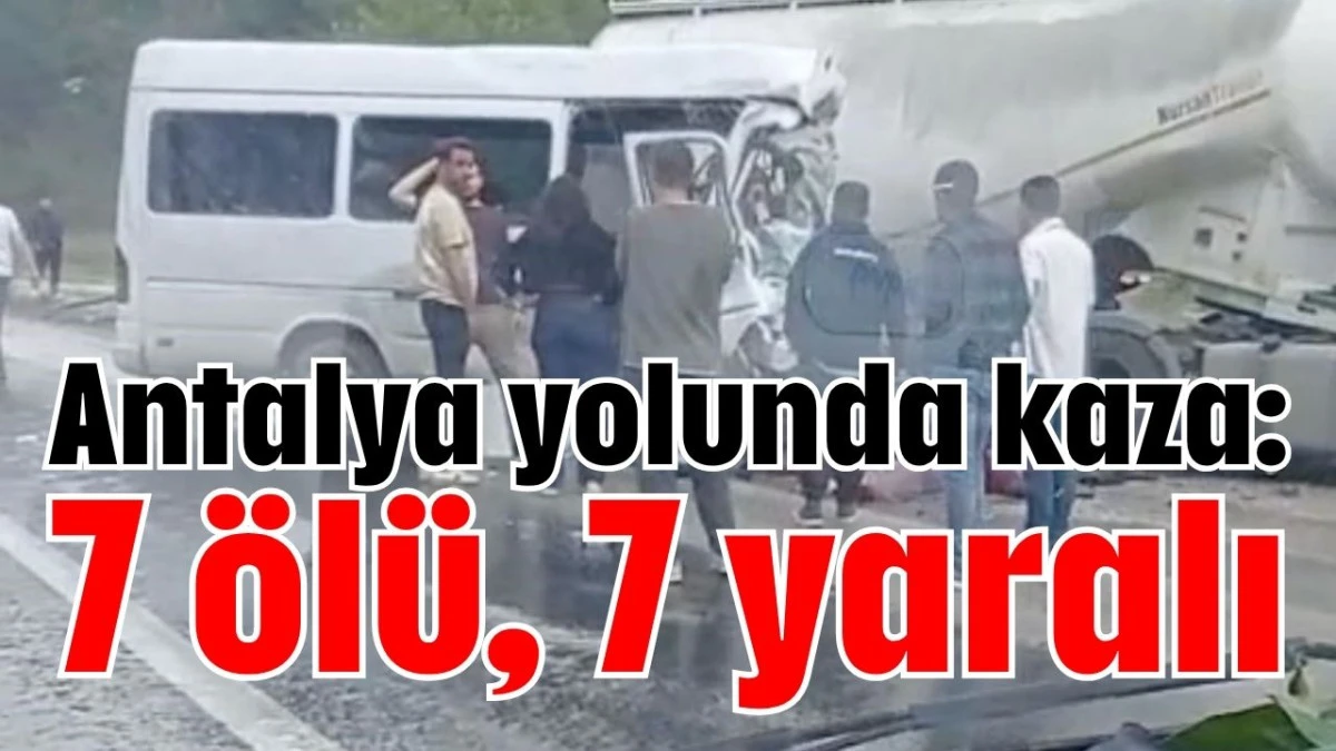 Antalya yolunda kaza: 7 &ouml;l&uuml;, 7 yaralı