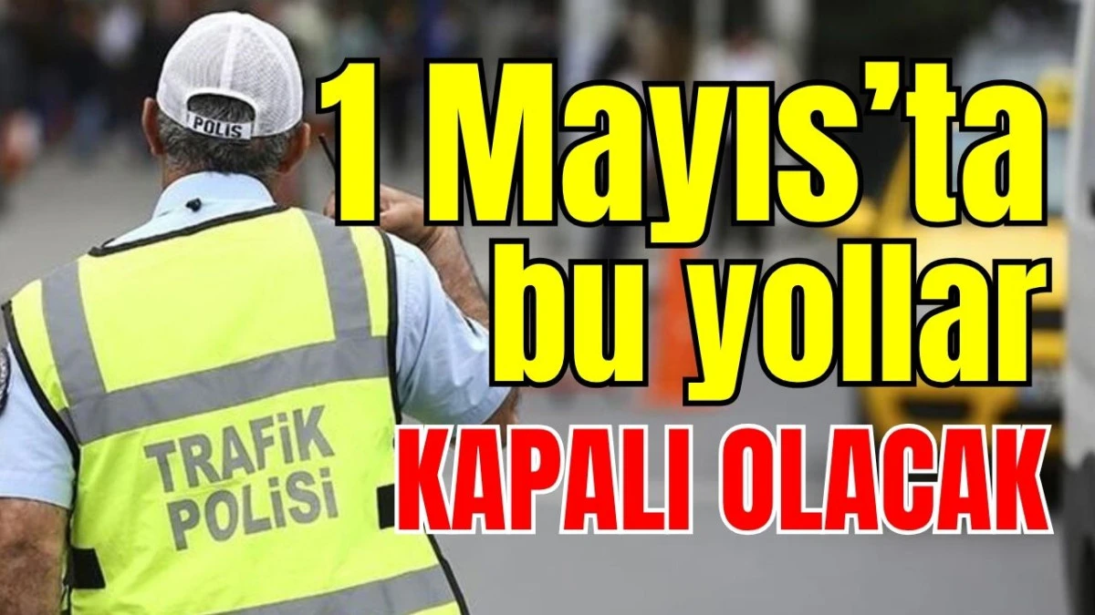 Antalya&rsquo;da 1 Mayıs&rsquo;ta bu yollar kapalı olacak