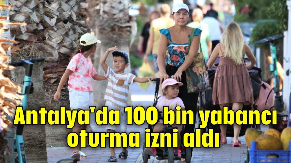 Antalya'da 100 bin yabancı oturma izni aldı 
