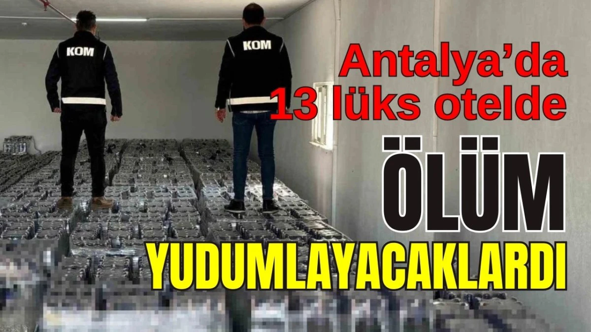 Antalya'da 13 lüks otelde ölüm yudumlayacaklardı