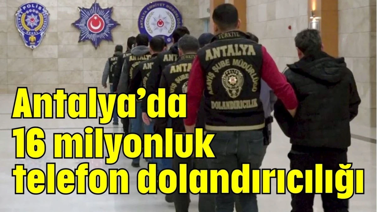 Antalya&rsquo;da 16 milyonluk telefon dolandırıcılığı