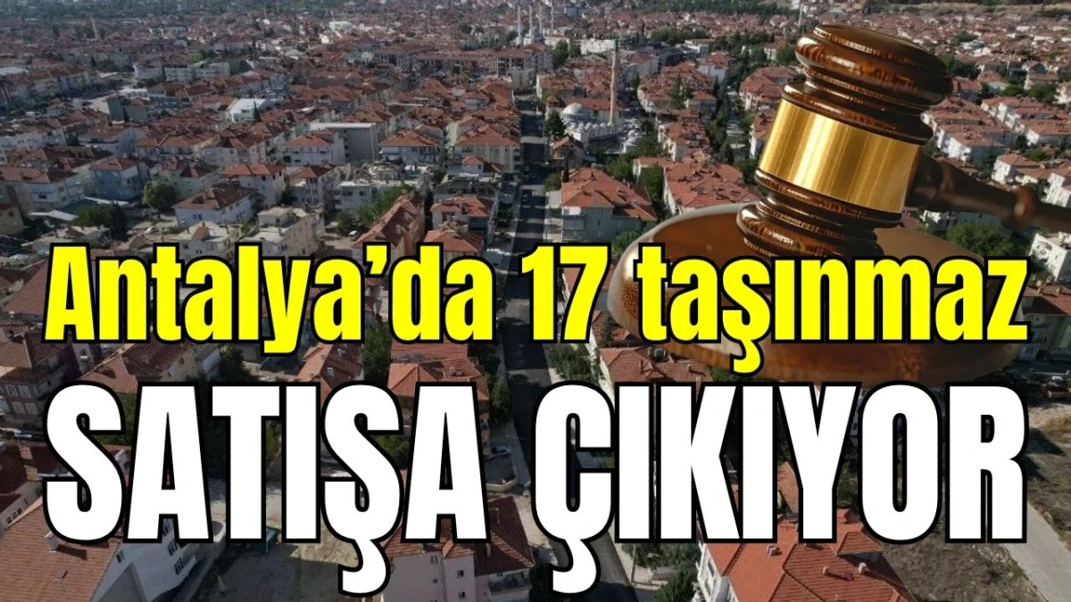 Antalya&rsquo;da 17 taşınmaz satışa &ccedil;ıkıyor 
