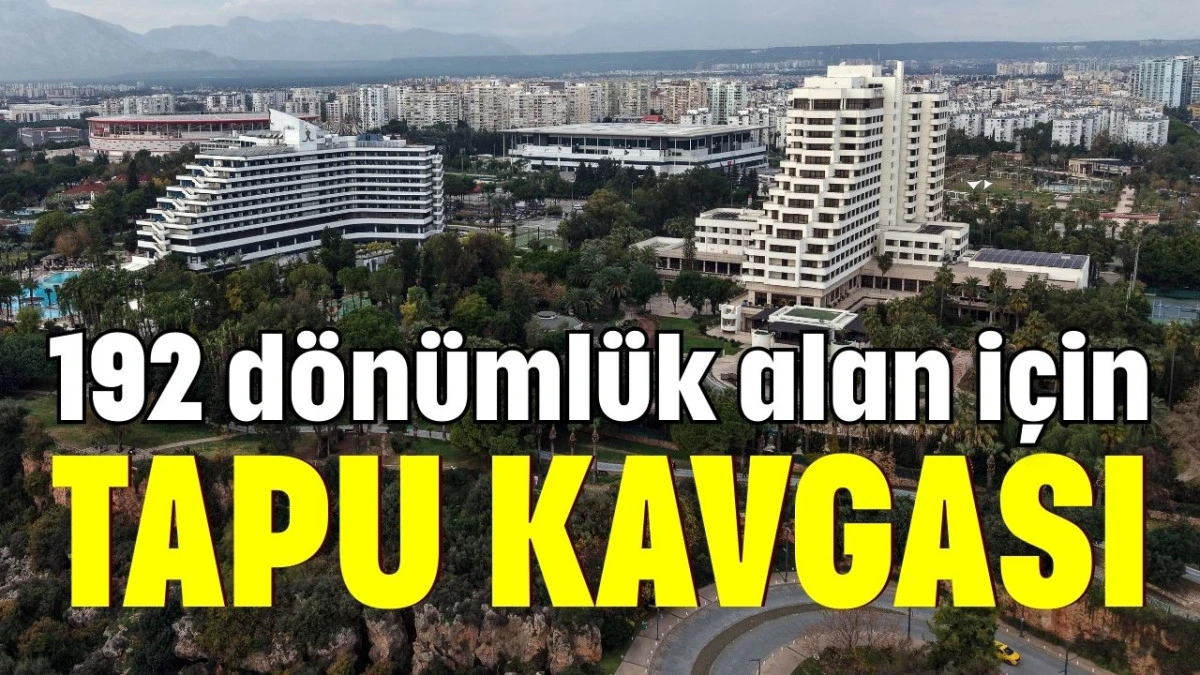 Antalya&rsquo;da 192 d&ouml;n&uuml;ml&uuml;k alan i&ccedil;in tapu kavgası