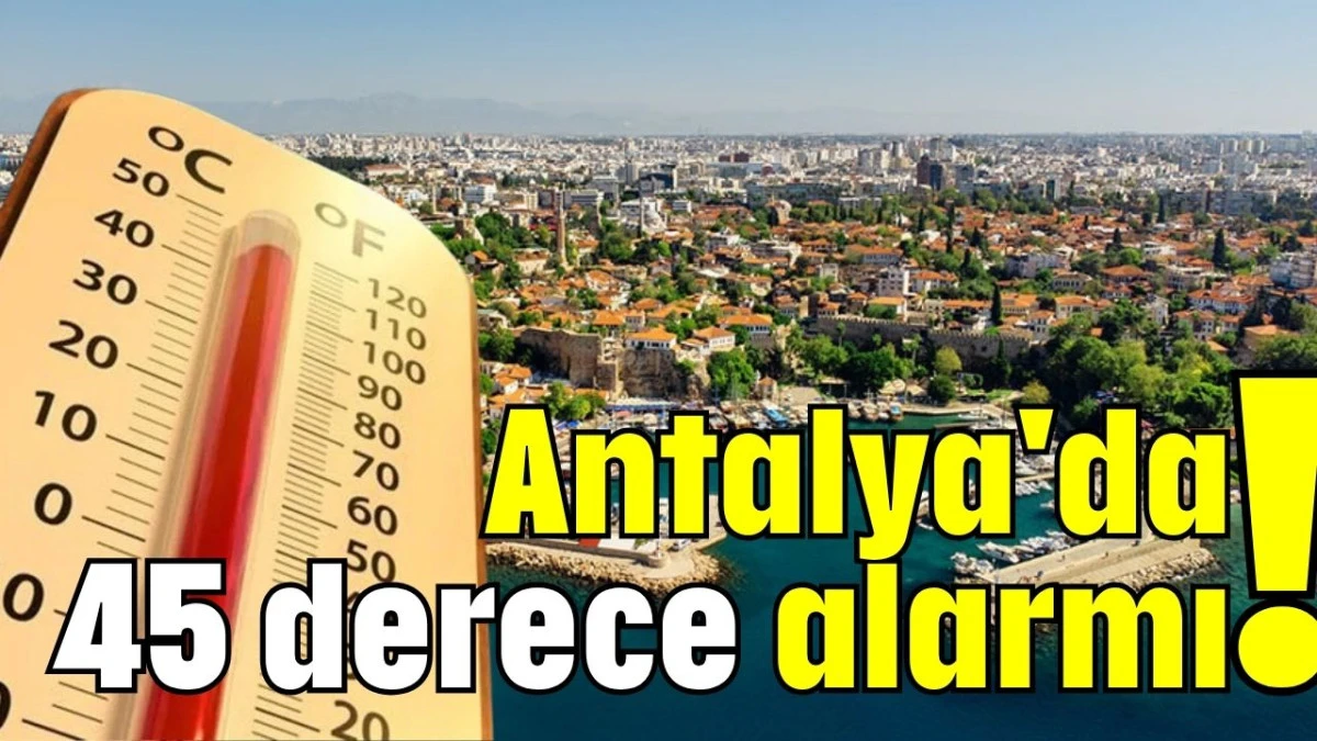 Antalya'da 45 derece alarmı!   