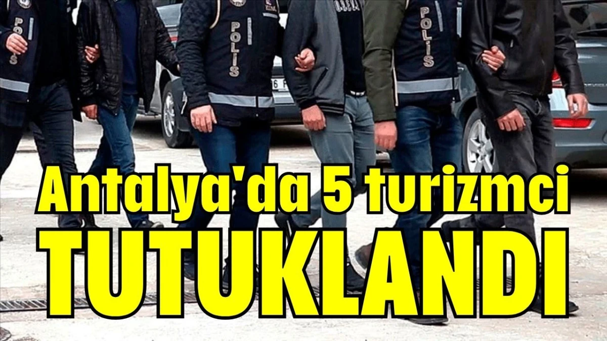 Antalya'da 5 turizmci tutuklandı  