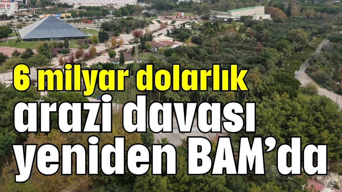 Antalya'da 6 milyar dolarlık arazi davası yeniden BAM'da
