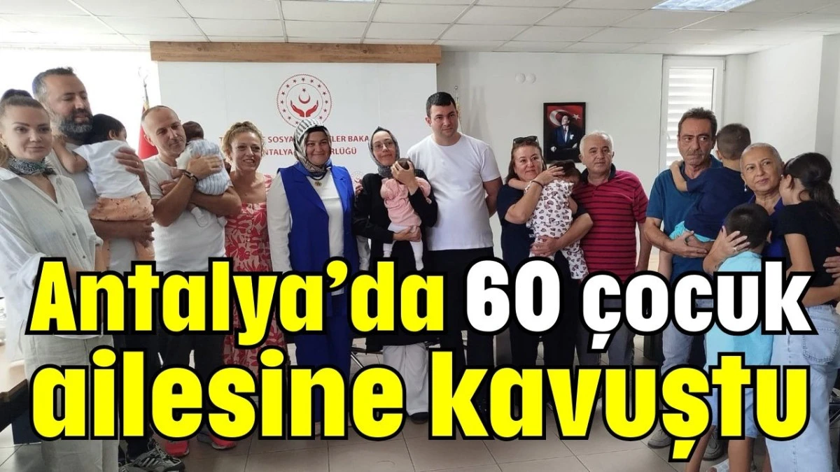 Antalya&rsquo;da 60 &ccedil;ocuk ailesine kavuştu 