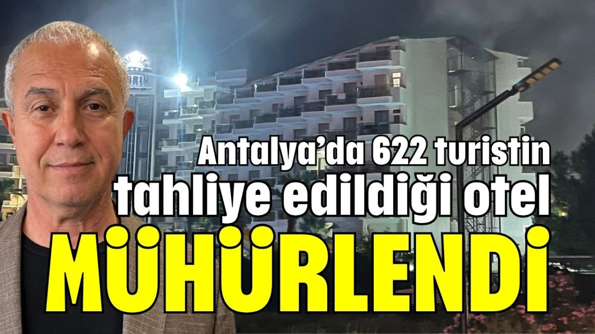 Antalya’da 622 turistin tahliye edildiği otel mühürlendi 