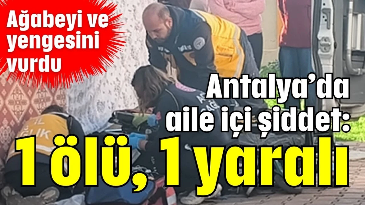 Antalya&rsquo;da aile i&ccedil;i şiddet: 1 &ouml;l&uuml;, 1 yaralı 