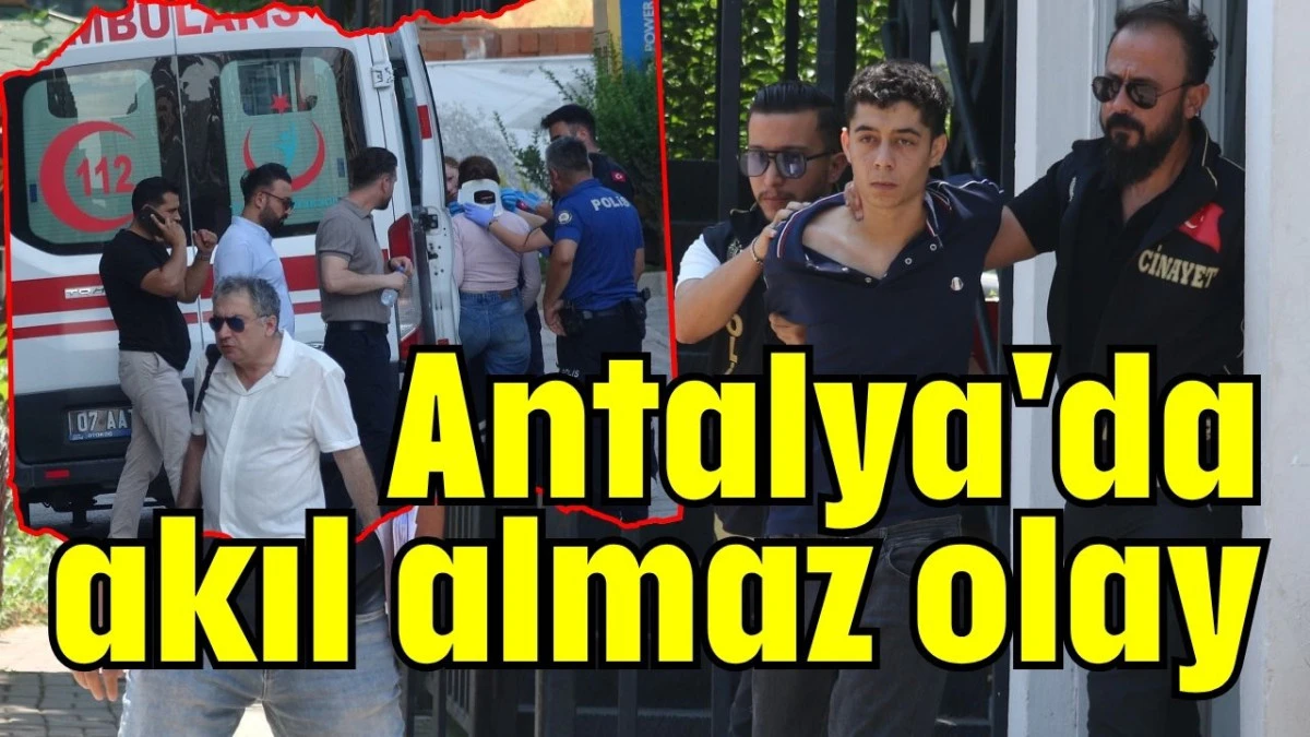 Antalya'da akıl almaz olay 