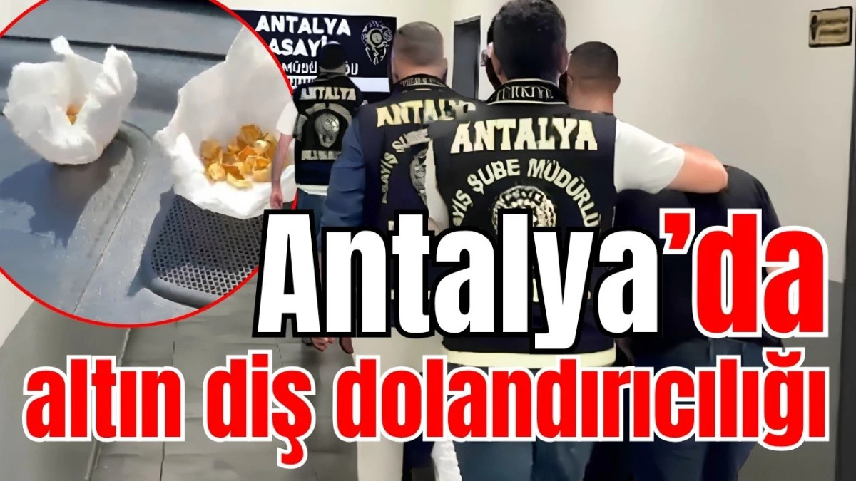 Antalya&rsquo;da altın diş dolandırıcılığı