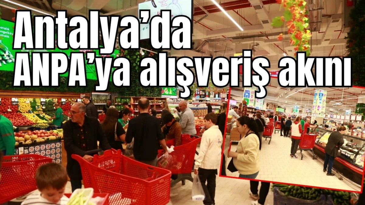 Antalya&rsquo;da ANPA&rsquo;ya alışveriş akını 