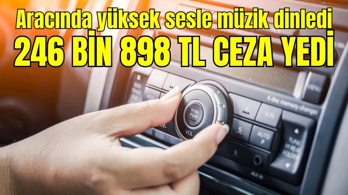 Antalya'da aracında y&uuml;ksek sesle m&uuml;zik dinledi 246 bin 898 TL ceza yedi