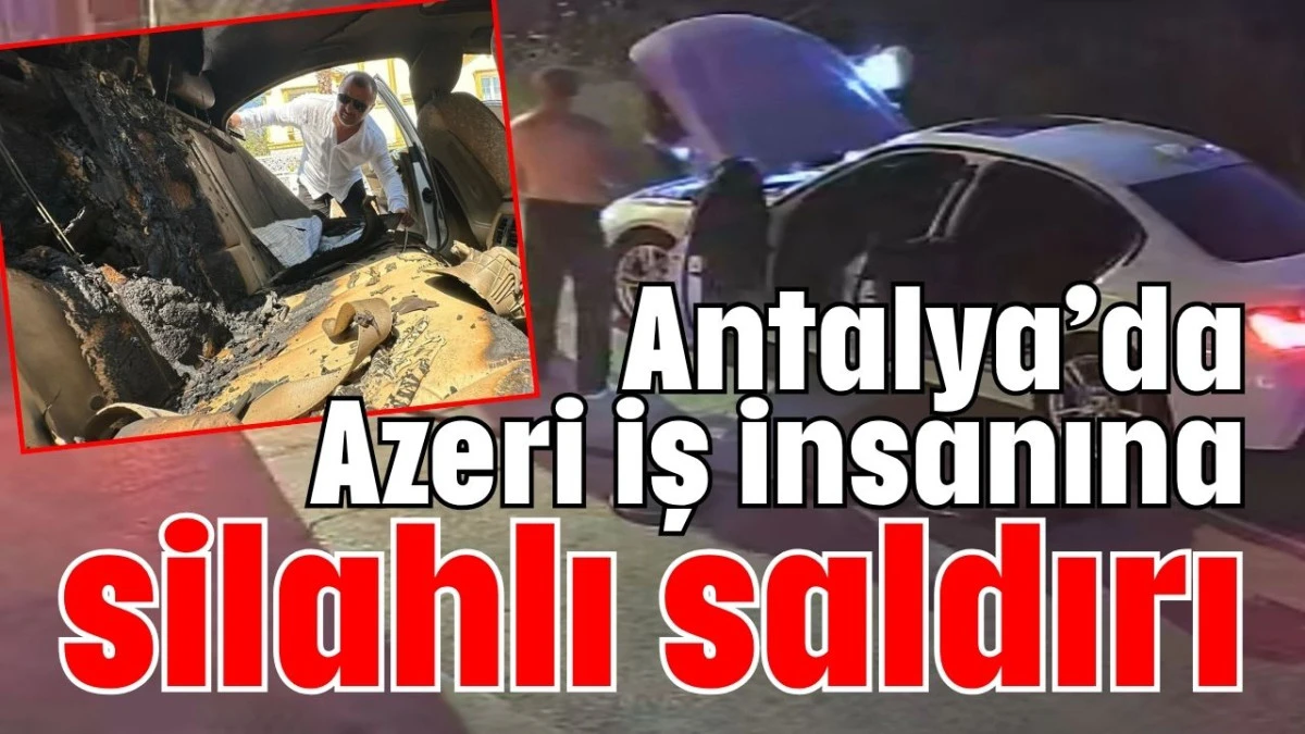 Antalya’da Azeri iş insanına silahlı saldırı  