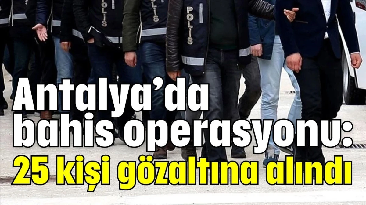 Antalya&rsquo;da bahis operasyonu: 25 kişi g&ouml;zaltına alındı 