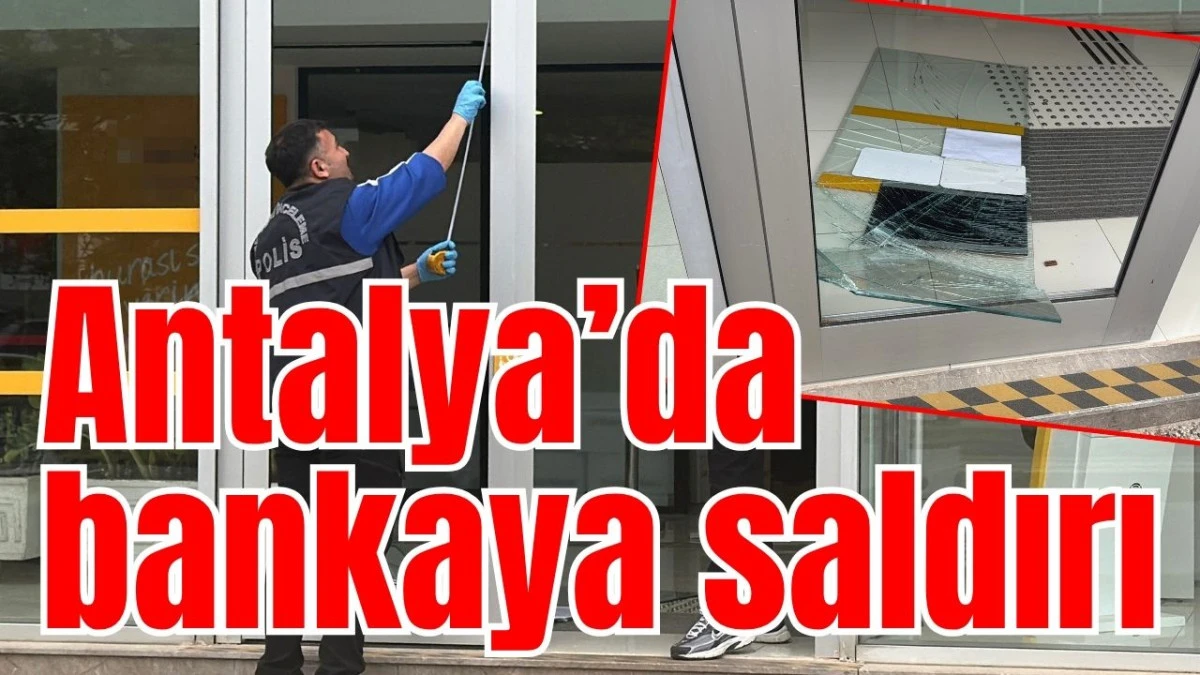 Antalya&rsquo;da bankaya saldırı 