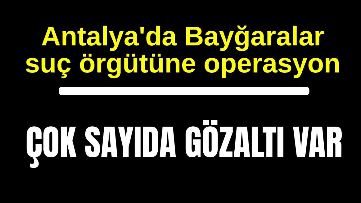 Antalya'da Bayğaralar su&ccedil; &ouml;rg&uuml;t&uuml;ne operasyon! &Ccedil;ok sayıda g&ouml;zaltı var