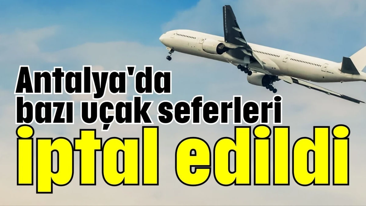 Antalya'da bazı uçak seferleri iptal edildi  