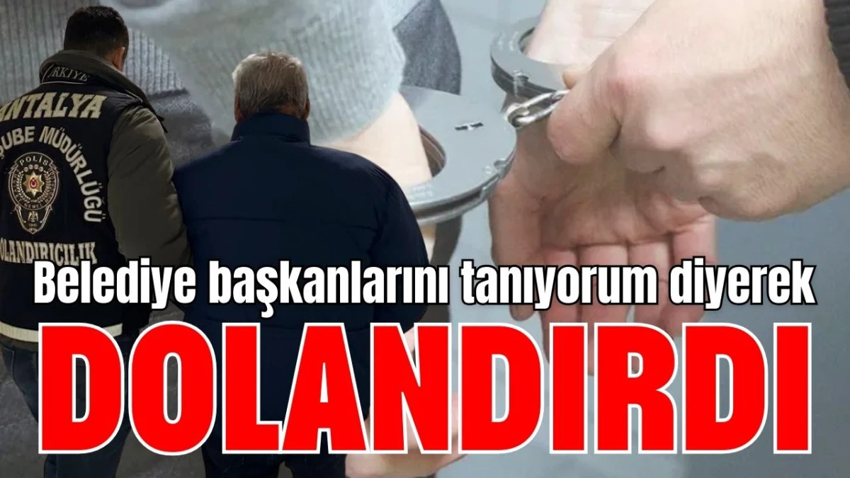 Antalya'da belediye başkanlarını tanıyorum diyerek dolandırdı