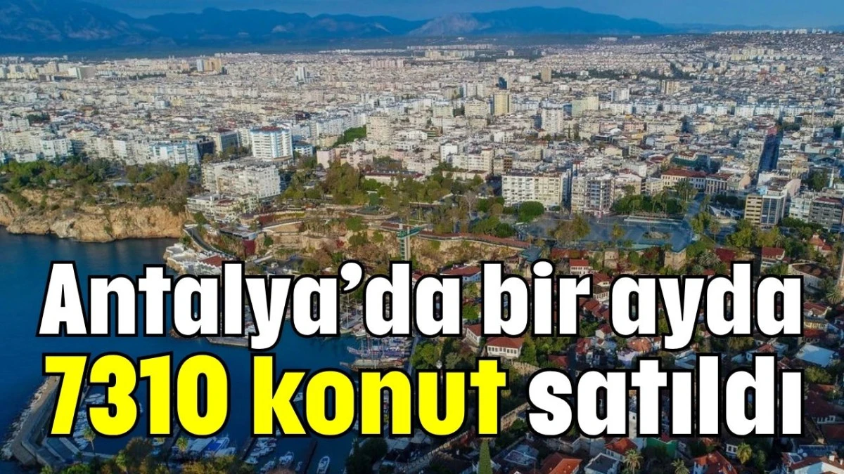 Antalya’da bir ayda 7310 konut satıldı 