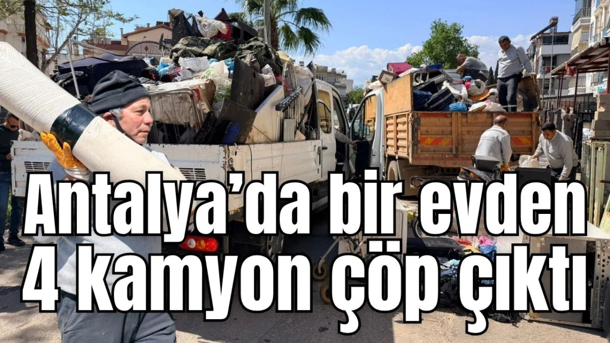Antalya&rsquo;da bir evden 4 kamyon &ccedil;&ouml;p &ccedil;ıktı
