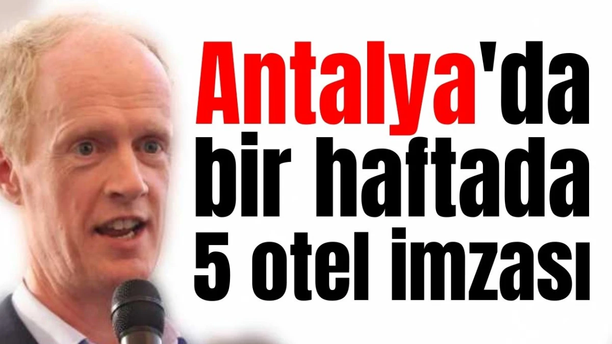 Antalya'da bir haftada 5 otel imzası 