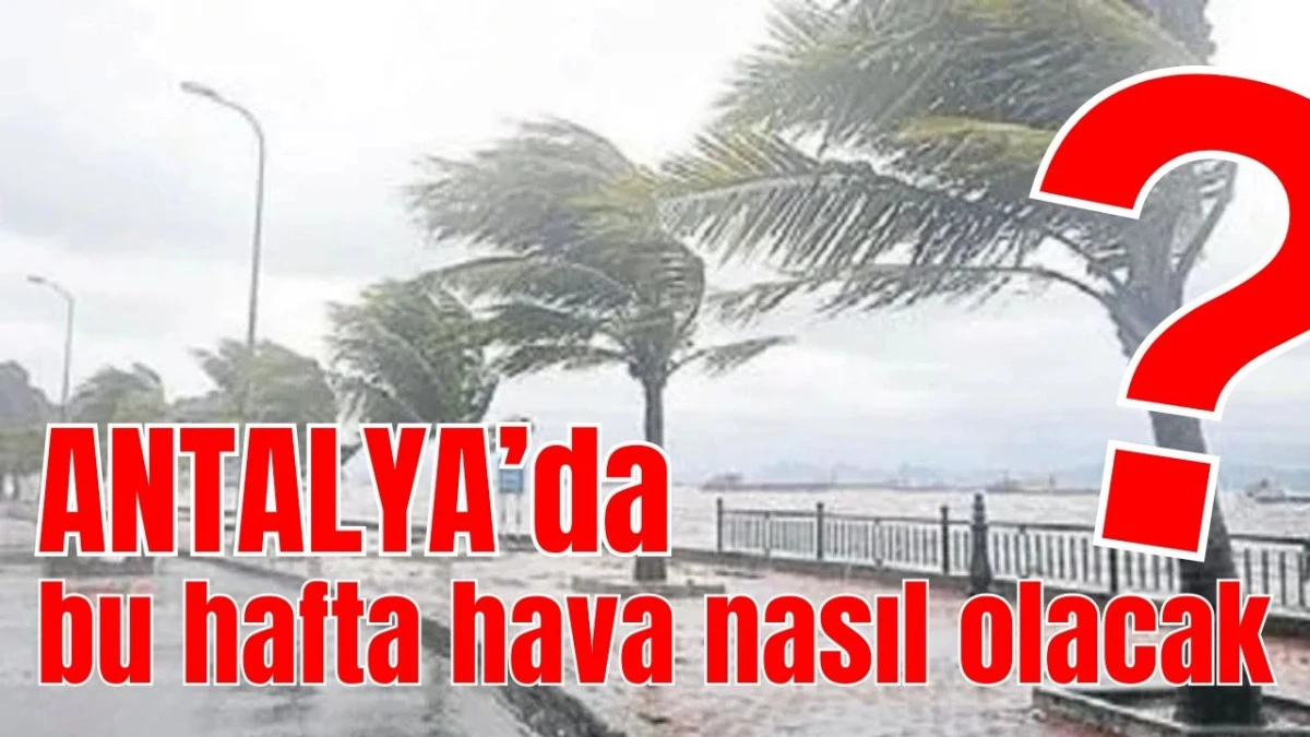 Antalya'da bu hafta hava nasıl olacak?