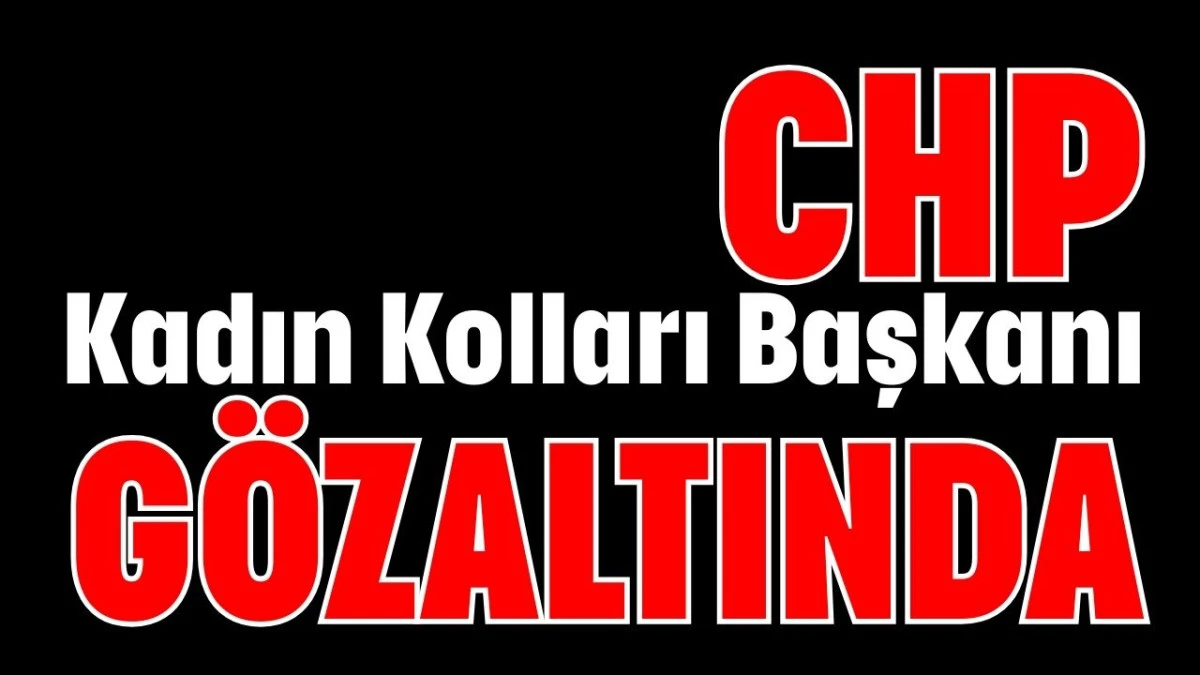 Antalya'da CHP Kadın Kolları Başkanı g&ouml;zaltında