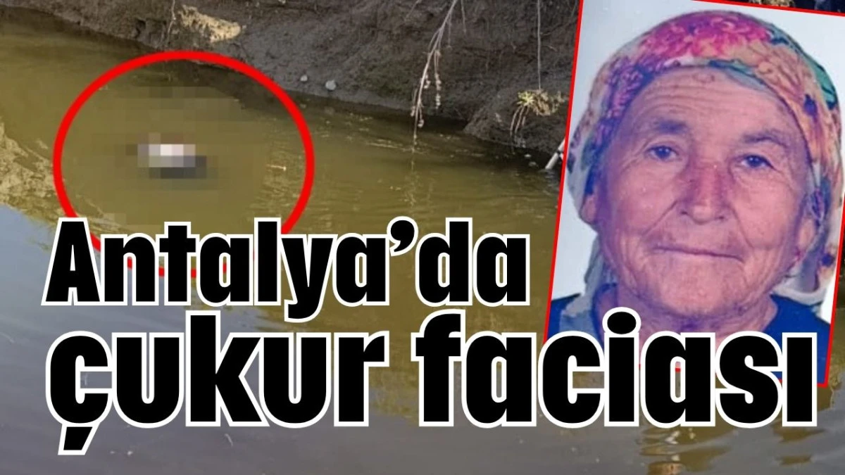 Antalya’da çukur faciası