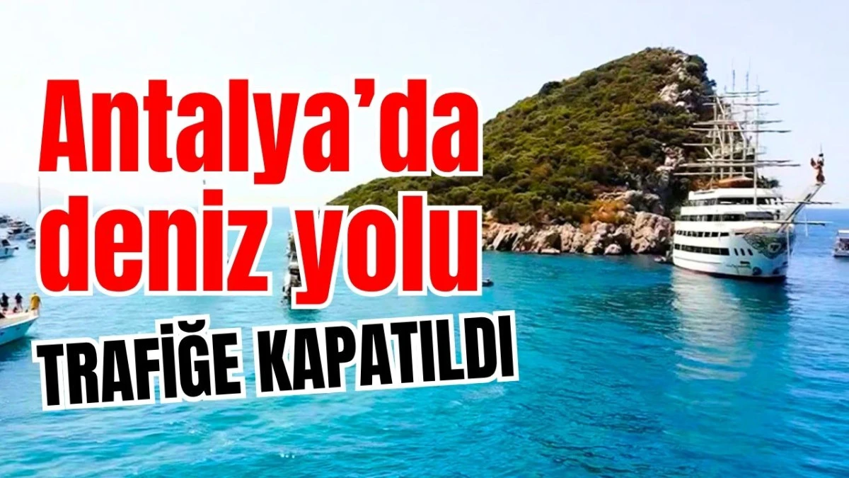 Antalya&rsquo;da deniz yolu trafiğe kapatıldı