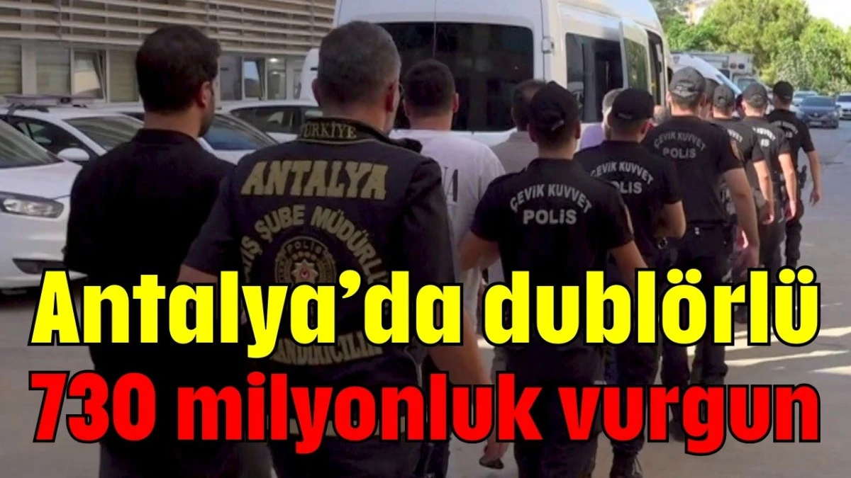Antalya’da dublörlü 730 milyonluk vurgun   