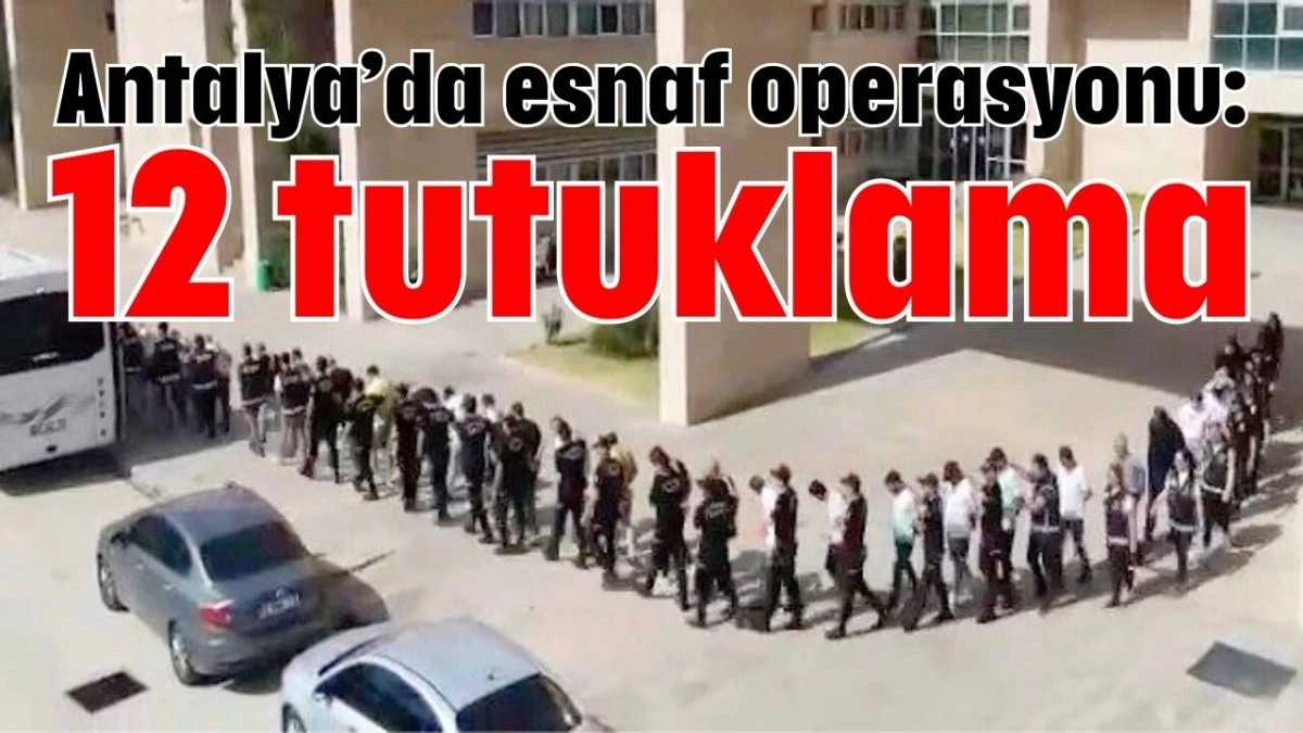 Antalya&rsquo;da esnaf operasyonu: 12 tutuklama