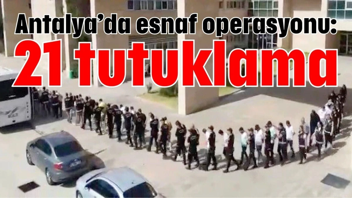 Antalya&rsquo;da esnaf operasyonu: 21 tutuklama