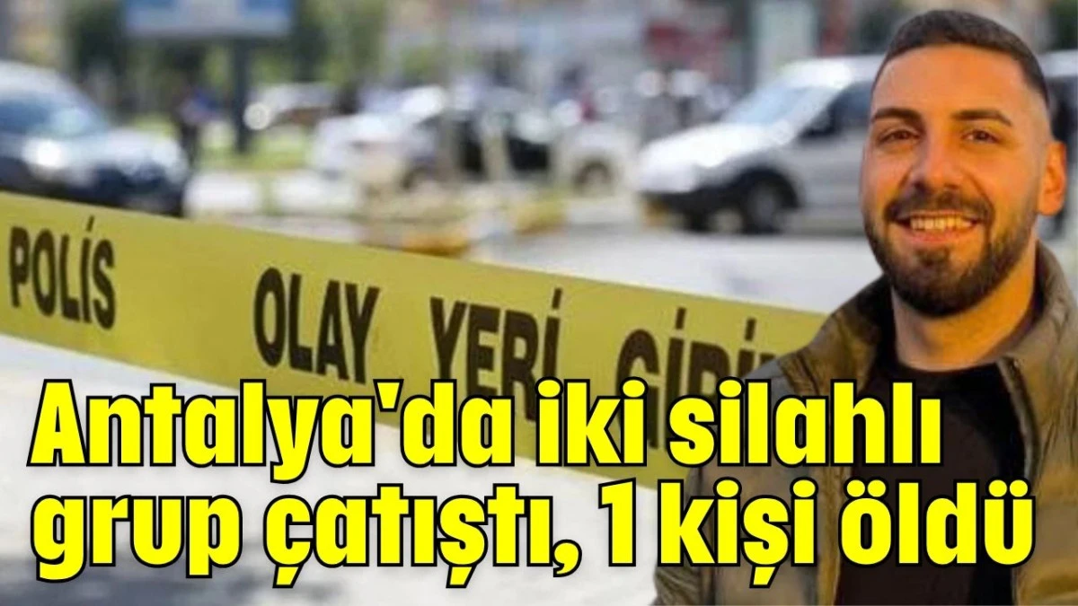 Antalya'da iki silahlı grup çatıştı, 1 kişi öldü 