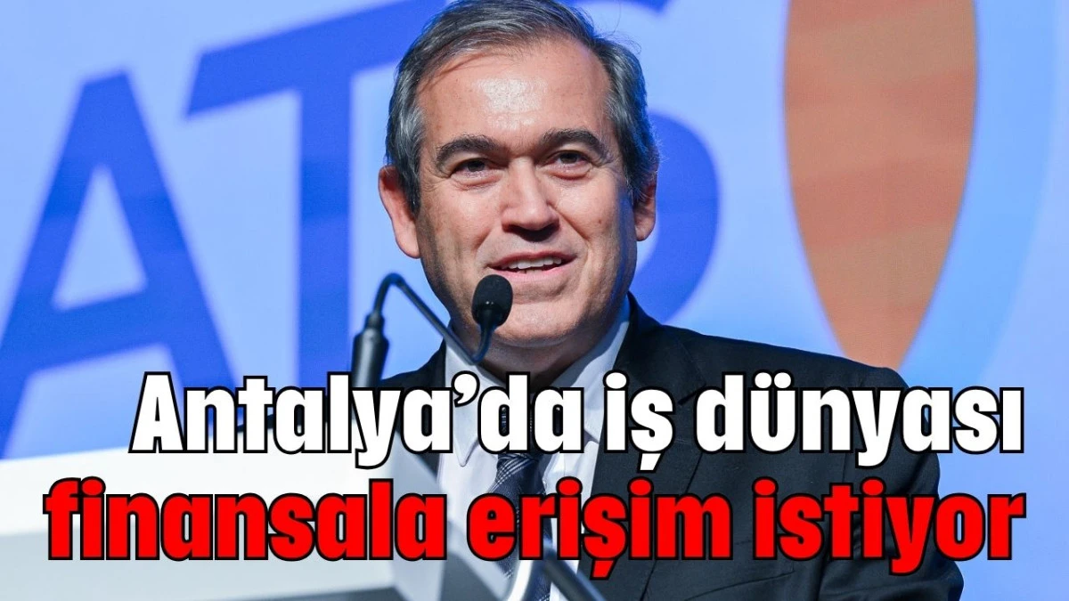 Antalya’da iş dünyası finansala erişim istiyor  
