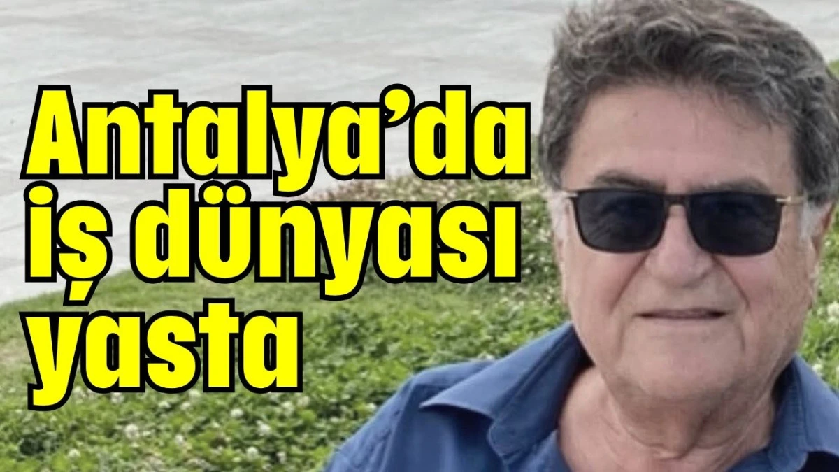 Antalya’da iş dünyası yasta  