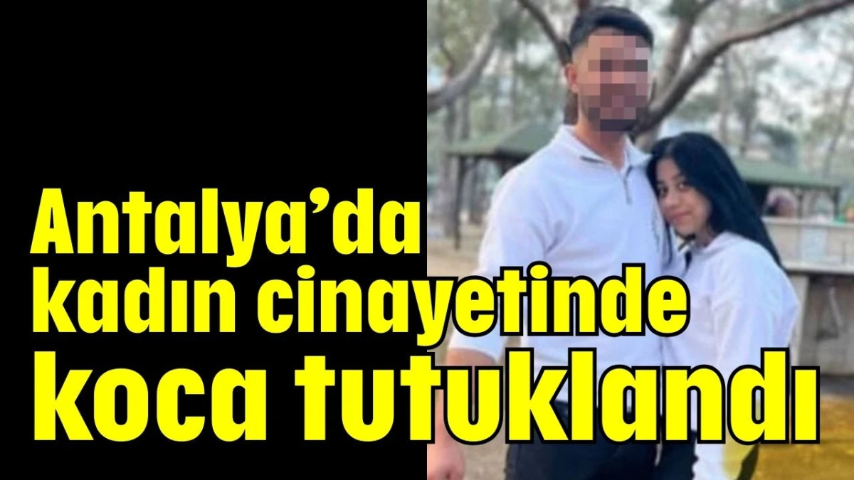 Antalya&rsquo;da kadın cinayetinde koca tutuklandı 