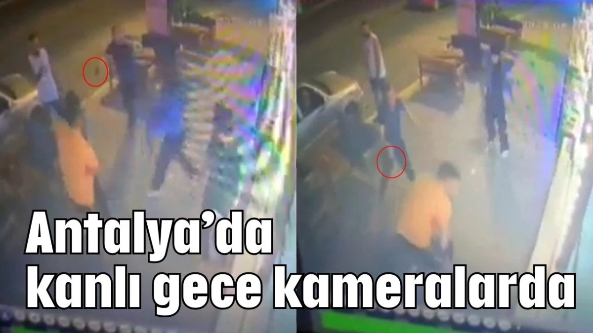 Antalya’da kanlı gece kameralarda  