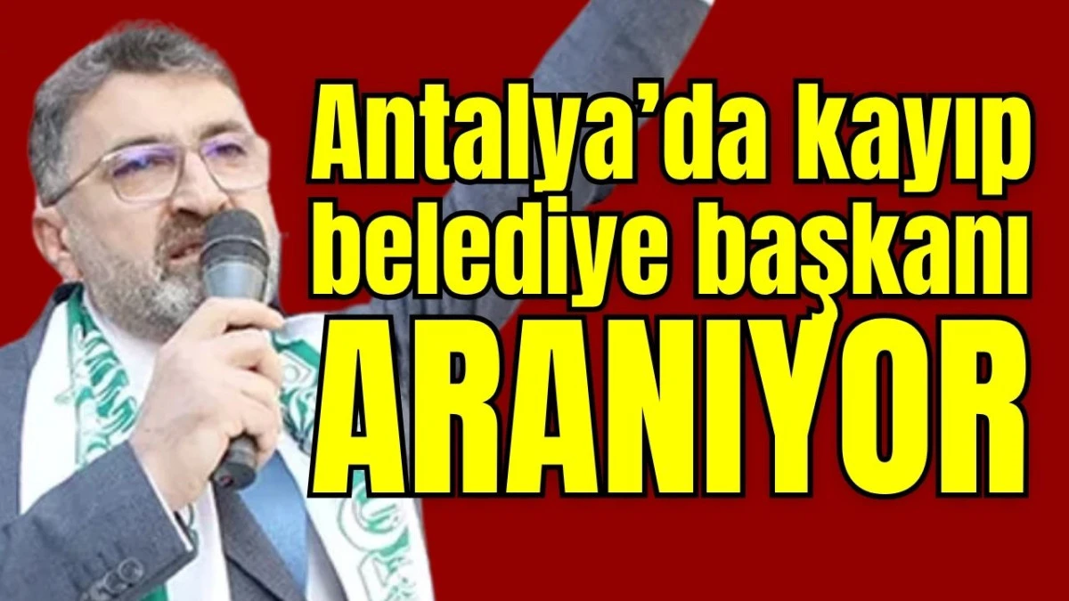 Antalya&rsquo;da kayıp belediye başkanı aranıyor! 