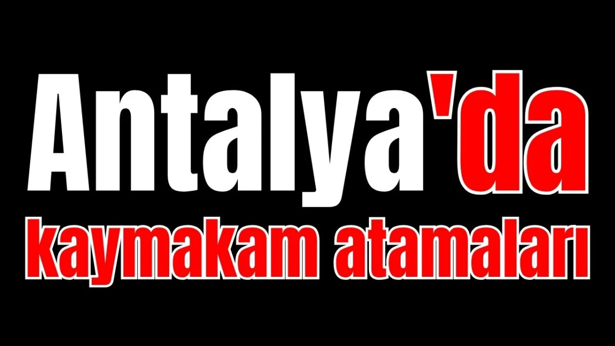 Antalya'da kaymakam atamaları