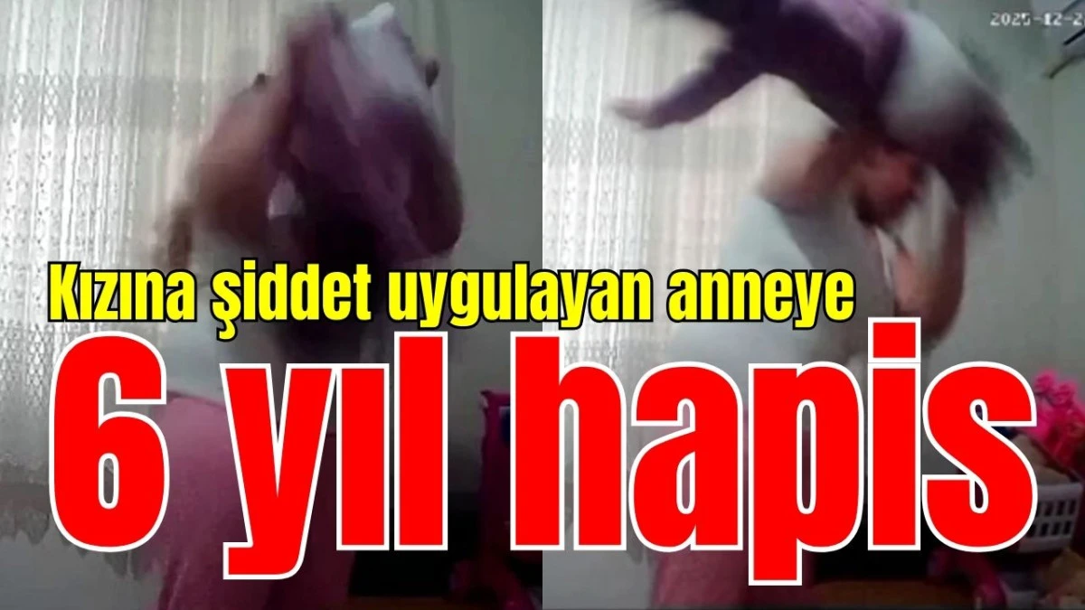 Antalya'da kızına şiddet uygulan anneye 6 yıl hapis 