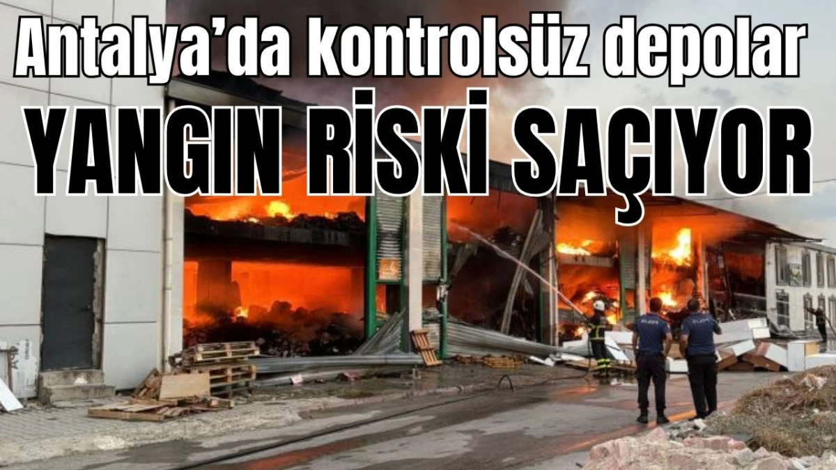 Antalya'da kontrols&uuml;z depolar yangın riski sa&ccedil;ıyor