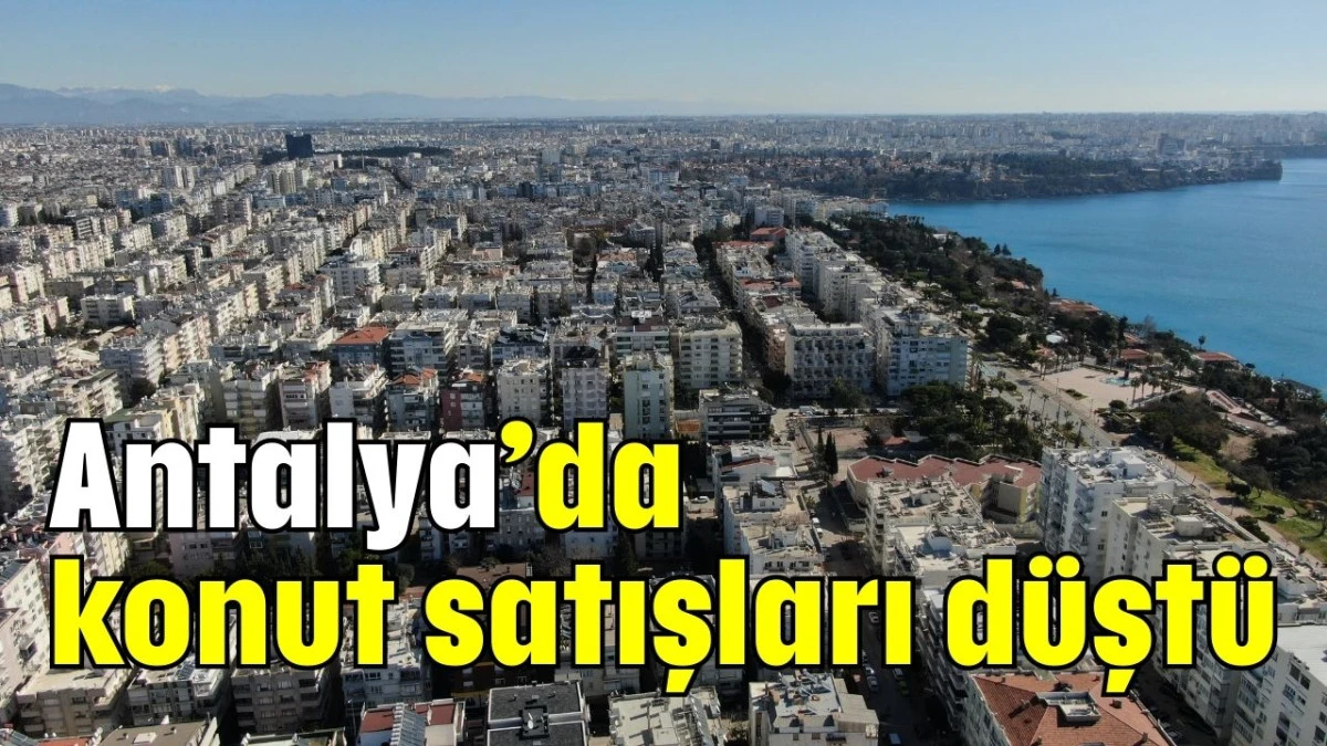 Antalya’da konut satışları düştü   
