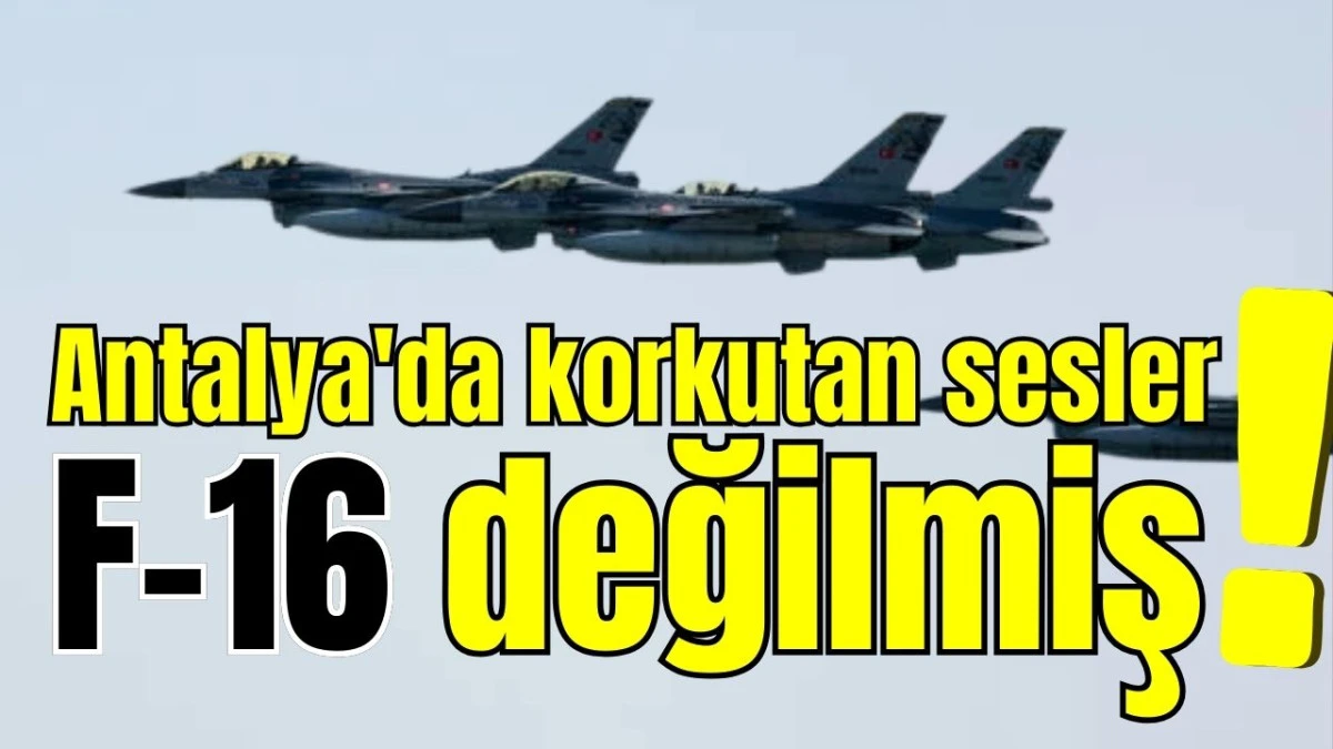 Antalya'da korkutan sesler F-16 değilmiş!