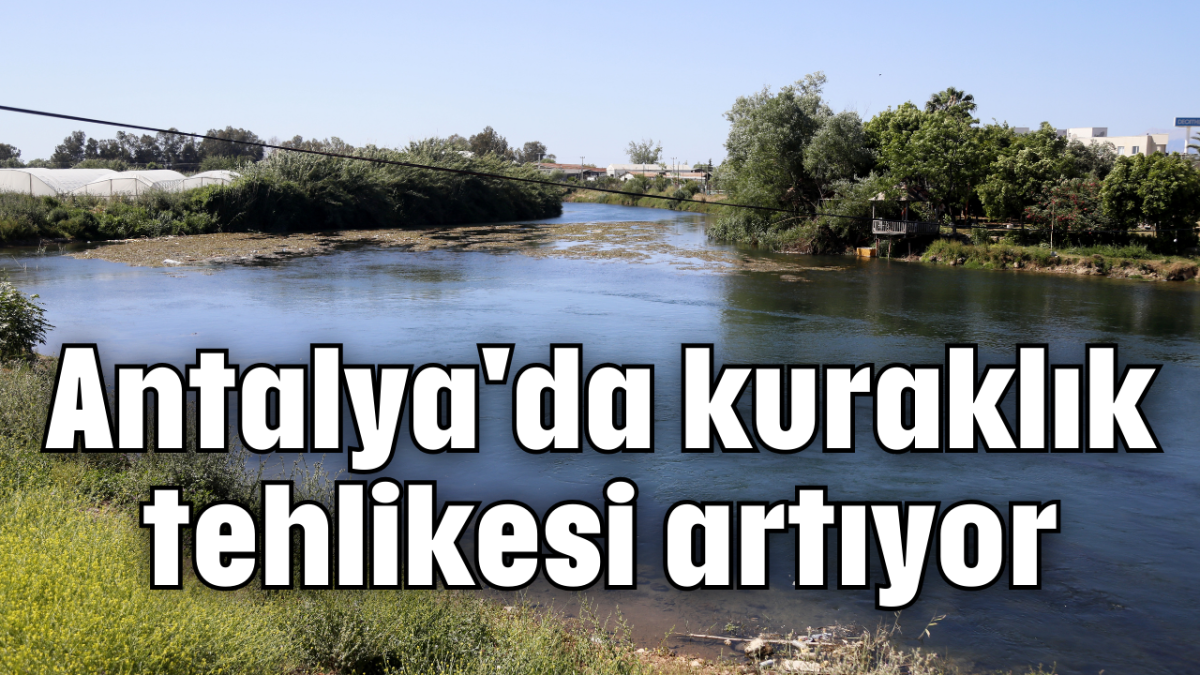 Antalya'da kuraklık tehlikesi artıyor