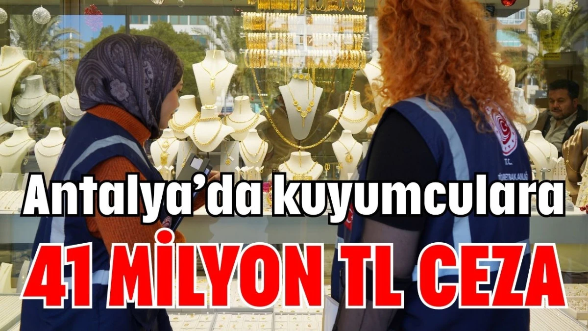 Antalya&rsquo;da kuyumculara 41 milyon TL ceza  