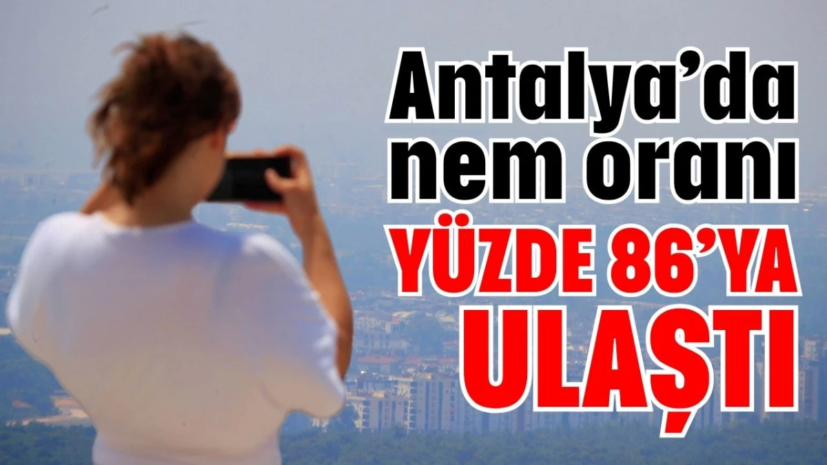 Antalya&rsquo;da nem oranı y&uuml;zde 86&rsquo;ya ulaştı