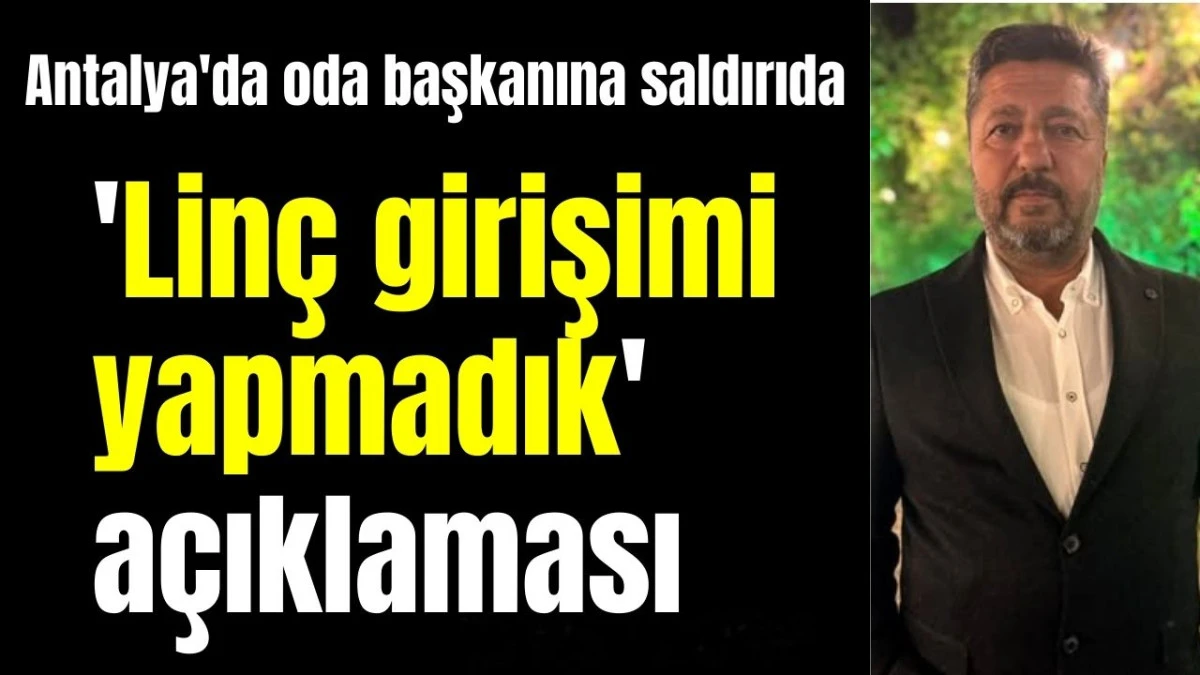 Antalya'da oda başkanına saldırıda'Linç girişimi yapmadık' açıklaması